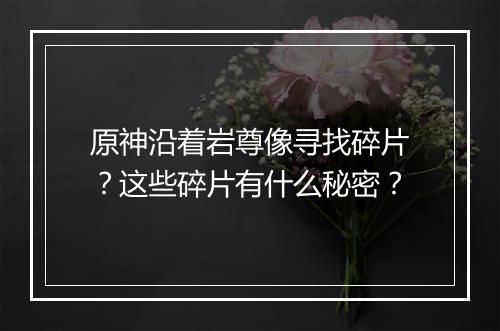原神沿着岩尊像寻找碎片？这些碎片有什么秘密？