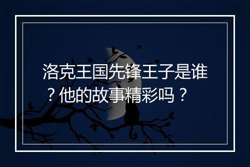 洛克王国先锋王子是谁？他的故事精彩吗？