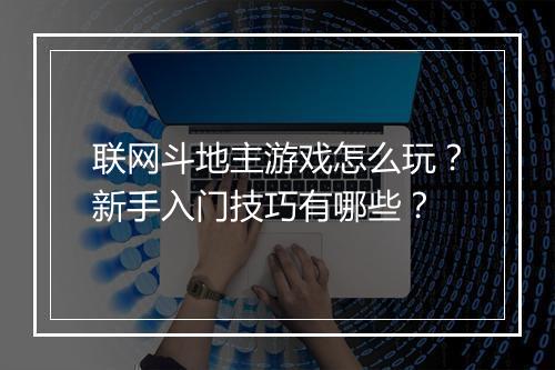 联网斗地主游戏怎么玩？新手入门技巧有哪些？