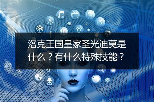 洛克王国皇家圣光迪莫是什么？有什么特殊技能？