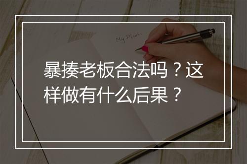 暴揍老板合法吗？这样做有什么后果？