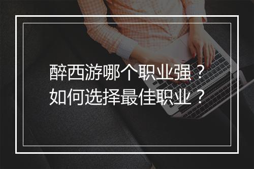 醉西游哪个职业强？如何选择最佳职业？