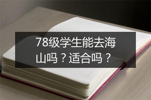 78级学生能去海山吗？适合吗？