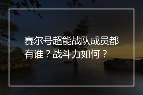 赛尔号超能战队成员都有谁？战斗力如何？