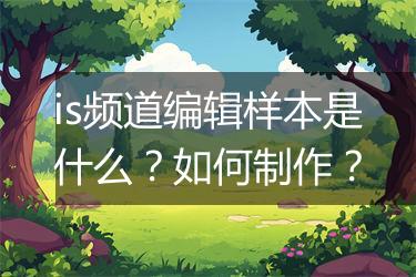 is频道编辑样本是什么？如何制作？