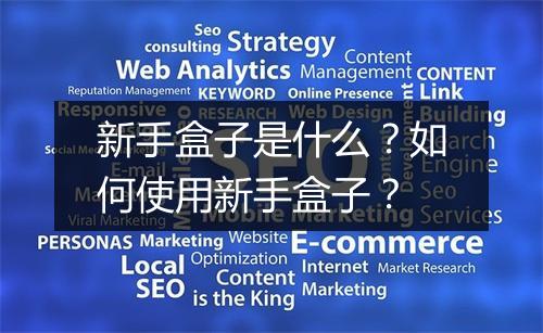 新手盒子是什么？如何使用新手盒子？