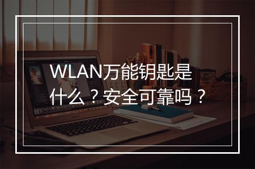 WLAN万能钥匙是什么？安全可靠吗？