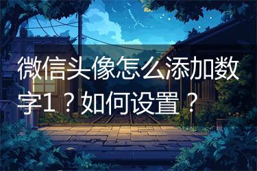 微信头像怎么添加数字1？如何设置？