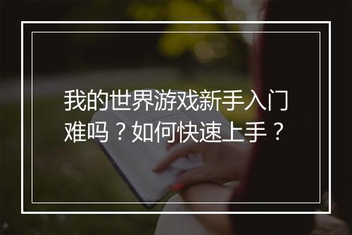 我的世界游戏新手入门难吗？如何快速上手？