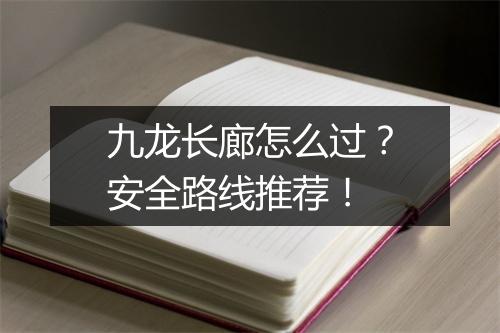 九龙长廊怎么过？安全路线推荐！