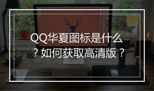 QQ华夏图标是什么？如何获取高清版？