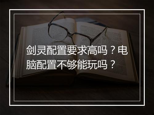 剑灵配置要求高吗？电脑配置不够能玩吗？