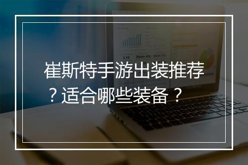 崔斯特手游出装推荐？适合哪些装备？