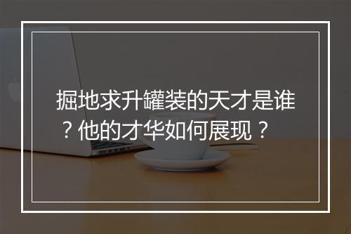 掘地求升罐装的天才是谁？他的才华如何展现？