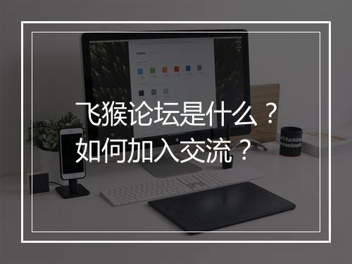 飞猴论坛是什么？如何加入交流？