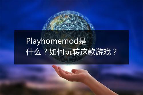 Playhomemod是什么？如何玩转这款游戏？