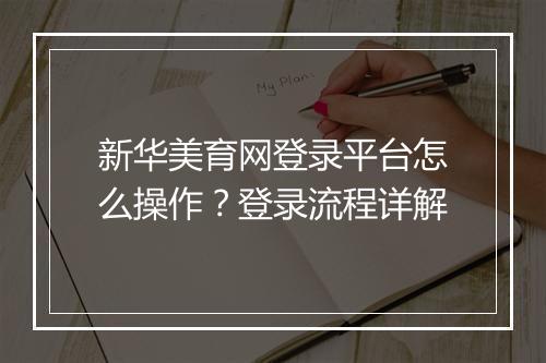 新华美育网登录平台怎么操作？登录流程详解