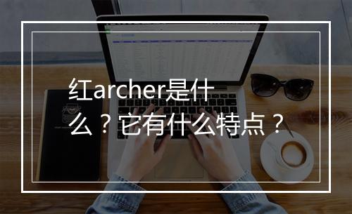 红archer是什么？它有什么特点？