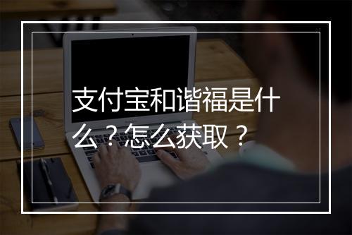 支付宝和谐福是什么？怎么获取？