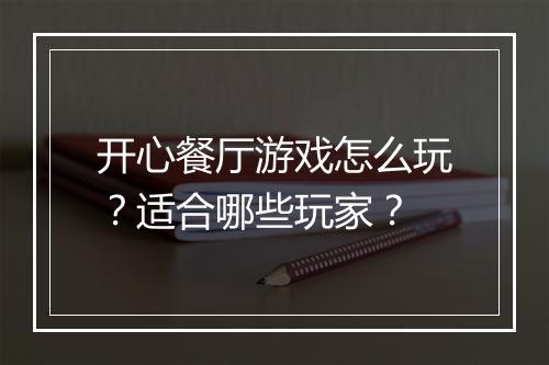开心餐厅游戏怎么玩？适合哪些玩家？