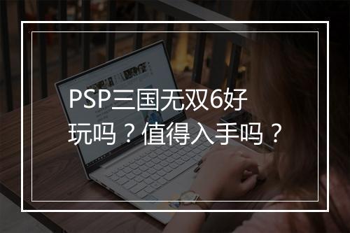 PSP三国无双6好玩吗？值得入手吗？