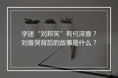 字迷“刘邦笑”有何深意？刘备哭背后的故事是什么？