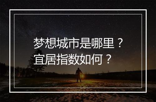 梦想城市是哪里？宜居指数如何？