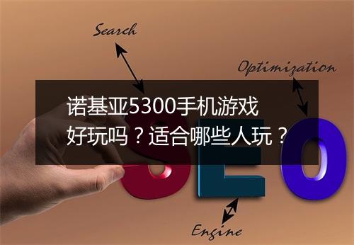 诺基亚5300手机游戏好玩吗？适合哪些人玩？
