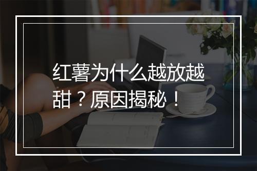 红薯为什么越放越甜？原因揭秘！