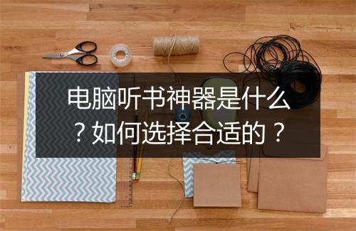 电脑听书神器是什么？如何选择合适的？