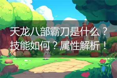 天龙八部霸刀是什么？技能如何？属性解析！