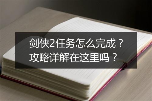 剑侠2任务怎么完成？攻略详解在这里吗？