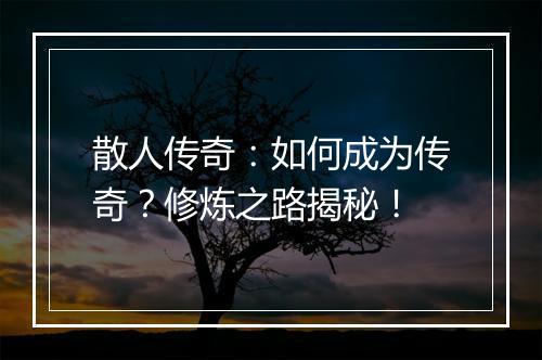 散人传奇：如何成为传奇？修炼之路揭秘！