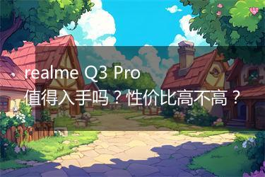 realme Q3 Pro值得入手吗？性价比高不高？