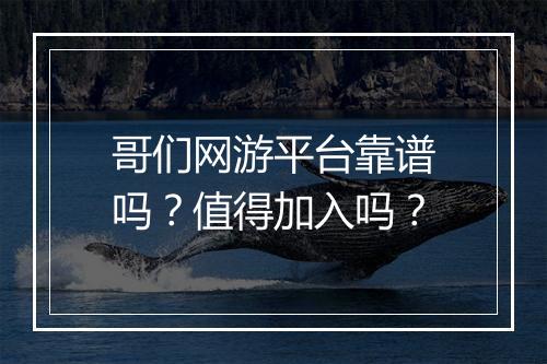 哥们网游平台靠谱吗？值得加入吗？