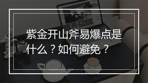 紫金开山斧易爆点是什么？如何避免？