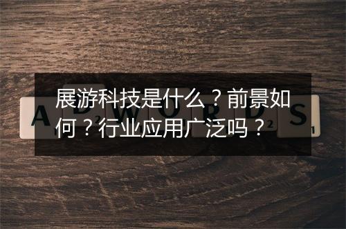 展游科技是什么？前景如何？行业应用广泛吗？
