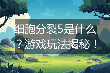 细胞分裂5是什么？游戏玩法揭秘！
