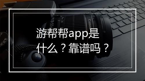 游帮帮app是什么？靠谱吗？