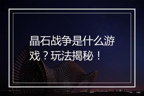 晶石战争是什么游戏？玩法揭秘！