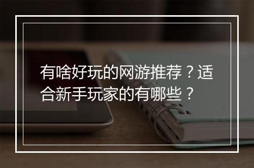 有啥好玩的网游推荐？适合新手玩家的有哪些？