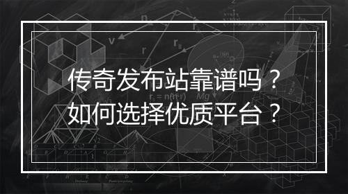 传奇发布站靠谱吗？如何选择优质平台？