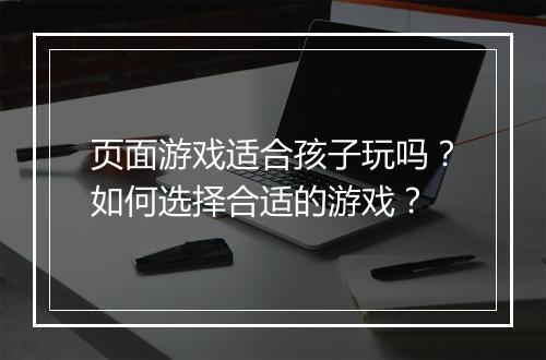 页面游戏适合孩子玩吗？如何选择合适的游戏？