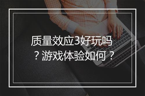 质量效应3好玩吗？游戏体验如何？