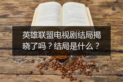 英雄联盟电视剧结局揭晓了吗？结局是什么？