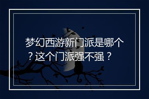 梦幻西游新门派是哪个？这个门派强不强？