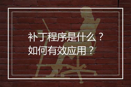 补丁程序是什么？如何有效应用？