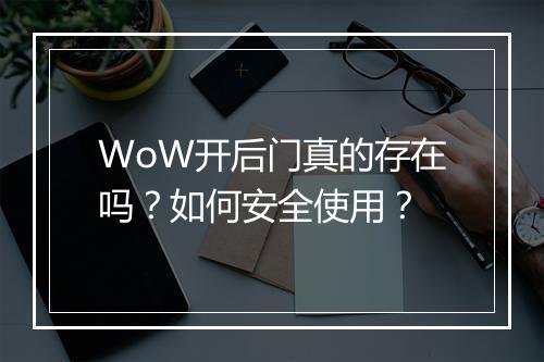WoW开后门真的存在吗？如何安全使用？