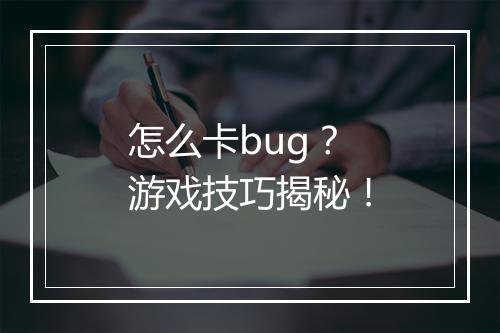 怎么卡bug？游戏技巧揭秘！
