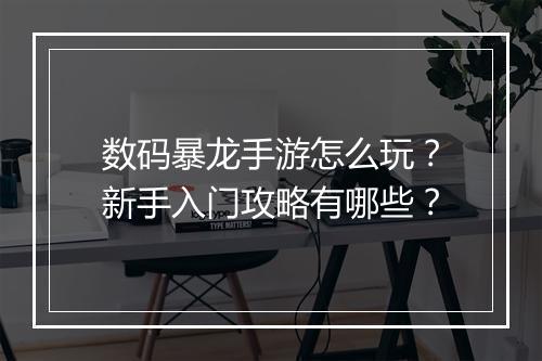 数码暴龙手游怎么玩？新手入门攻略有哪些？